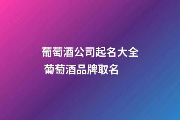 葡萄酒公司起名大全 葡萄酒品牌取名-第1張-公司起名-玄機派